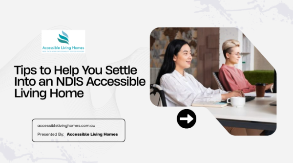 Tips To Help You Settle Into an NDIS Accessible Living Home